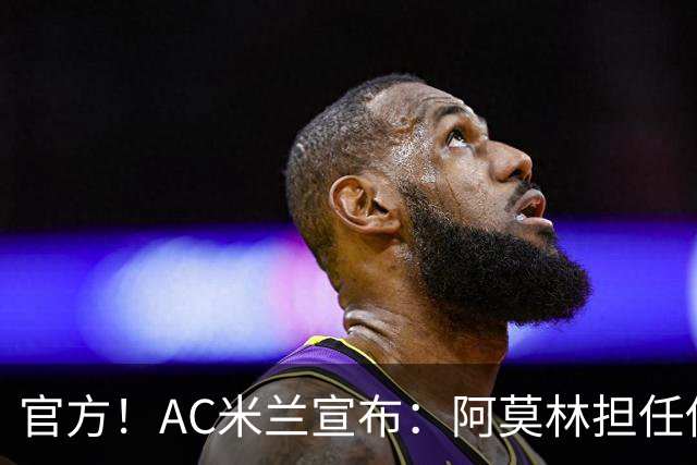 官方！AC米兰宣布：阿莫林担任俱乐部一线队新主教练